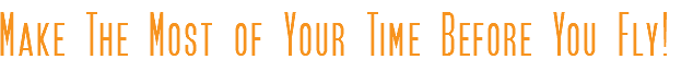 Make The Most of Your Time Before You Fly!